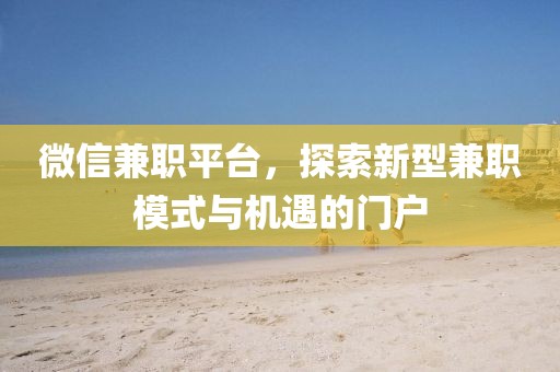 微信兼职平台，探索新型兼职模式与机遇的门户