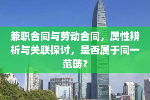 兼职合同与劳动合同，属性辨析与关联探讨，是否属于同一范畴？