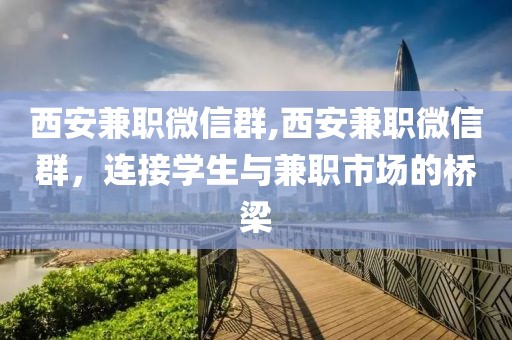 西安兼职微信群,西安兼职微信群，连接学生与兼职市场的桥梁