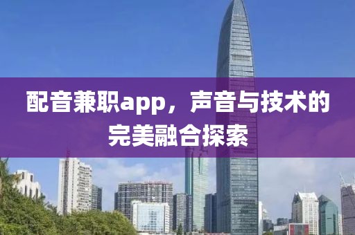 配音兼职app，声音与技术的完美融合探索