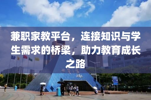 兼职家教平台，连接知识与学生需求的桥梁，助力教育成长之路