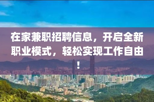 在家兼职招聘信息，开启全新职业模式，轻松实现工作自由！