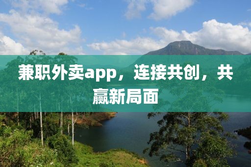 兼职外卖app，连接共创，共赢新局面