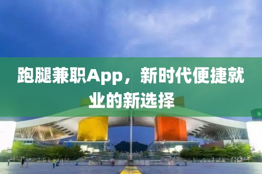 跑腿兼职App，新时代便捷就业的新选择