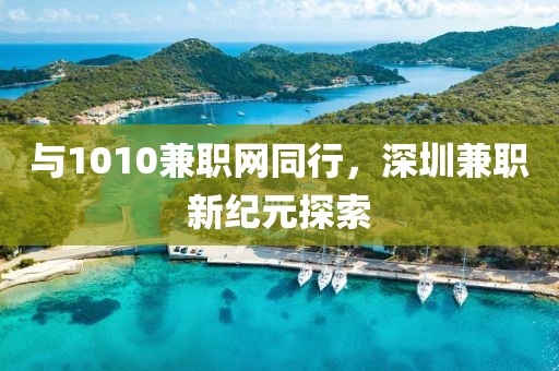 与1010兼职网同行，深圳兼职新纪元探索