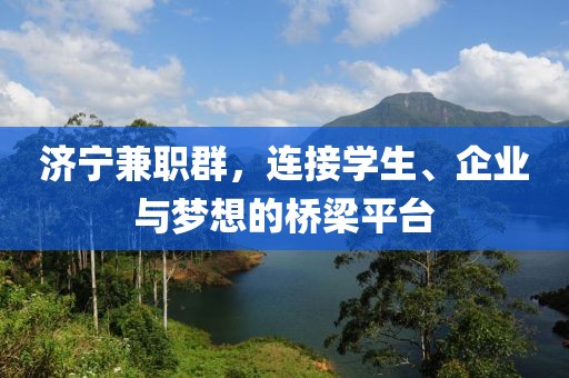 济宁兼职群，连接学生、企业与梦想的桥梁平台