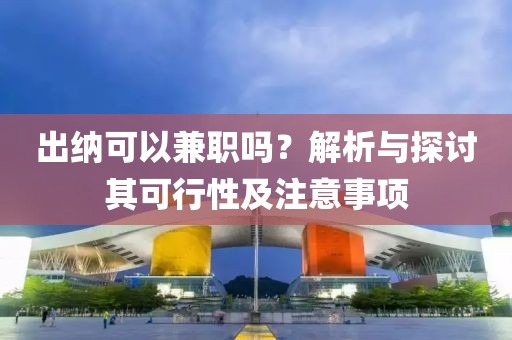 出纳可以兼职吗？解析与探讨其可行性及注意事项