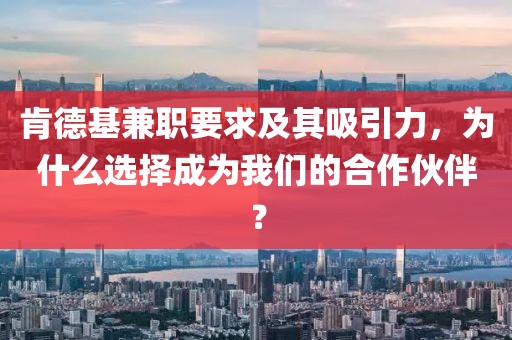 肯德基兼职要求及其吸引力，为什么选择成为我们的合作伙伴？