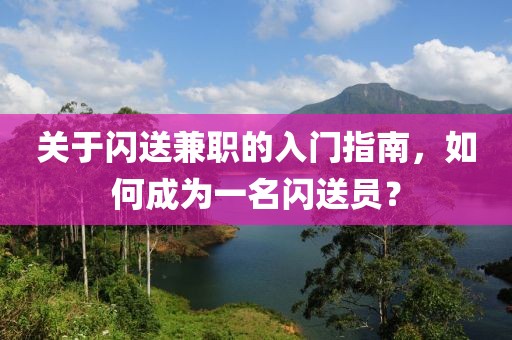 关于闪送兼职的入门指南，如何成为一名闪送员？