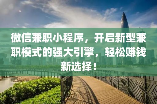 微信兼职小程序，开启新型兼职模式的强大引擎，轻松赚钱新选择！