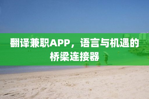 翻译兼职APP，语言与机遇的桥梁连接器