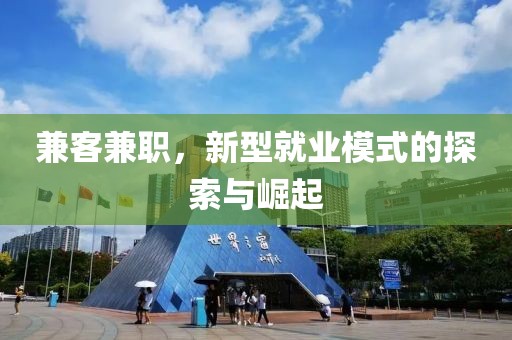 兼客兼职，新型就业模式的探索与崛起