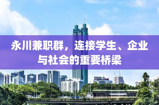 永川兼职群，连接学生、企业与社会的重要桥梁