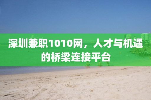 深圳兼职1010网，人才与机遇的桥梁连接平台