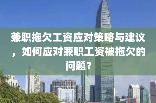 兼职拖欠工资应对策略与建议，如何应对兼职工资被拖欠的问题？