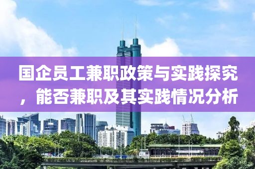 国企员工兼职政策与实践探究，能否兼职及其实践情况分析