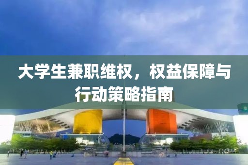 大学生兼职维权，权益保障与行动策略指南