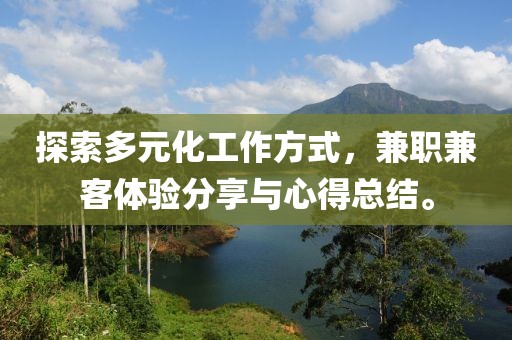 探索多元化工作方式，兼职兼客体验分享与心得总结。