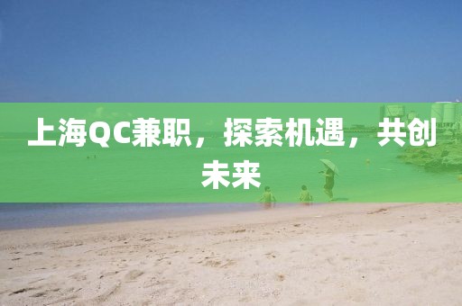 上海QC兼职，探索机遇，共创未来