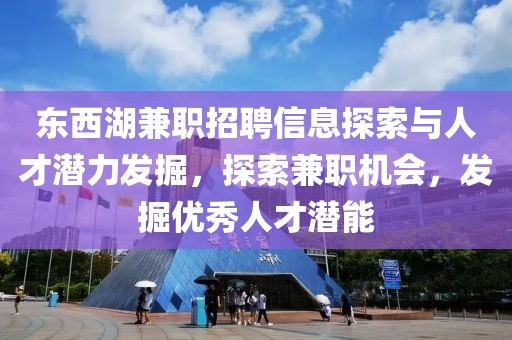 东西湖兼职招聘信息探索与人才潜力发掘，探索兼职机会，发掘优秀人才潜能