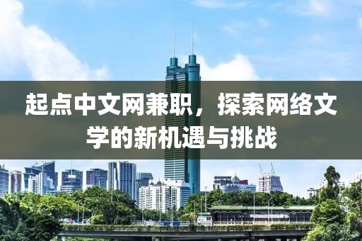 起点中文网兼职，探索网络文学的新机遇与挑战