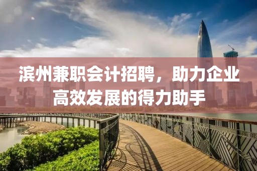 滨州兼职会计招聘，助力企业高效发展的得力助手