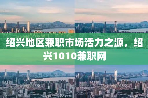 绍兴地区兼职市场活力之源，绍兴1010兼职网