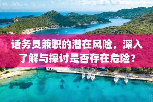 话务员兼职的潜在风险，深入了解与探讨是否存在危险？