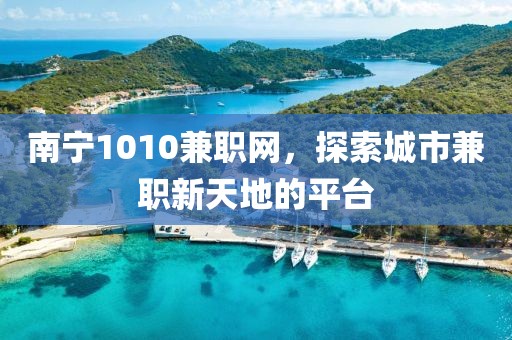 南宁1010兼职网，探索城市兼职新天地的平台