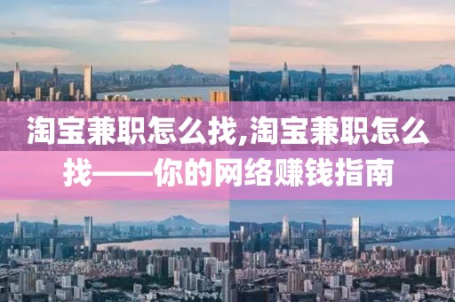 淘宝兼职怎么找,淘宝兼职怎么找——你的网络赚钱指南