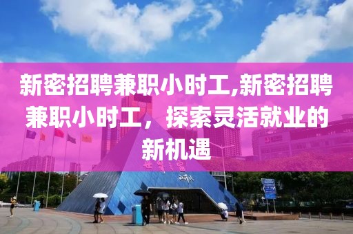 新密招聘兼职小时工,新密招聘兼职小时工，探索灵活就业的新机遇