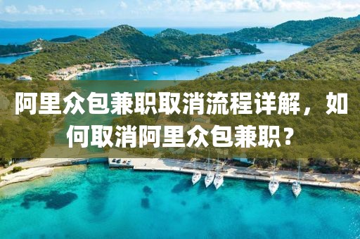 阿里众包兼职取消流程详解，如何取消阿里众包兼职？