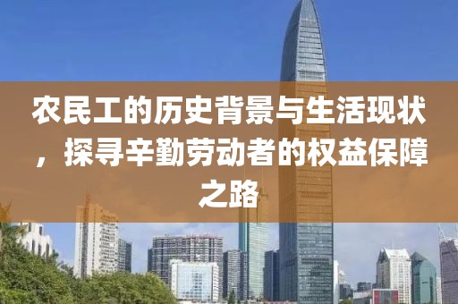 农民工的历史背景与生活现状，探寻辛勤劳动者的权益保障之路