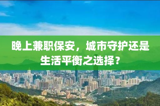 晚上兼职保安，城市守护还是生活平衡之选择？