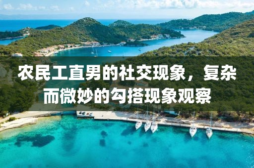 农民工直男的社交现象，复杂而微妙的勾搭现象观察