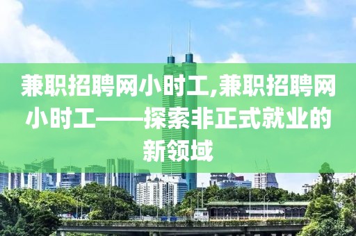 兼职招聘网小时工,兼职招聘网小时工——探索非正式就业的新领域