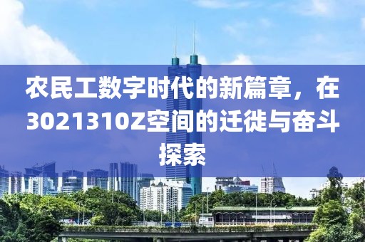 农民工数字时代的新篇章，在3021310Z空间的迁徙与奋斗探索