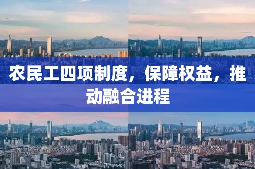 农民工四项制度，保障权益，推动融合进程